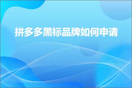 电商拼多多黑标品牌如何申请